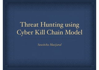 Threat Hunting using
Cyber Kill Chain Model
Suwitcha Musijaral
 