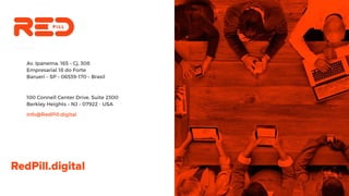 Av. Ipanema, 165 – Cj. 308
Empresarial 18 do Forte
Barueri – SP – 06539-170 – Brasil
100 Connell Center Drive, Suite 2300
Berkley Heights – NJ – 07922 - USA
info@RedPill.digital
 