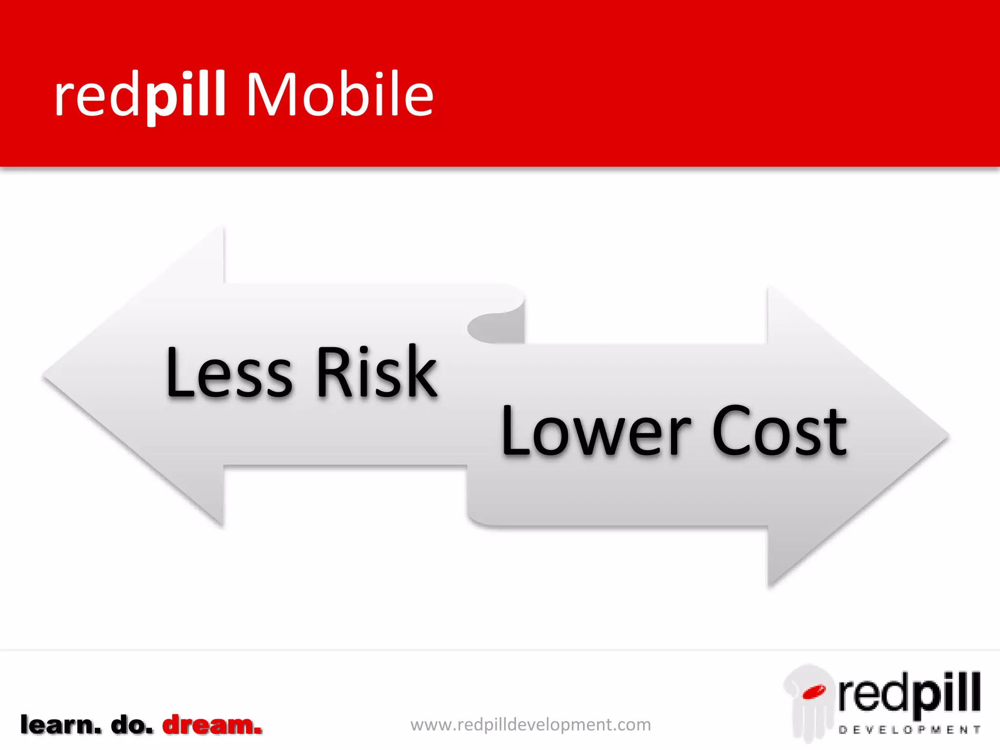 www.redpilldevelopment.comlearn. do. dream.
Less Risk
Lower Cost
redpill Mobile
 