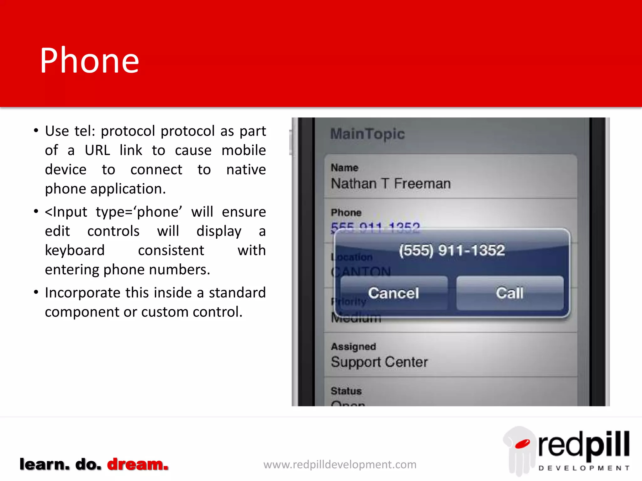 www.redpilldevelopment.comlearn. do. dream.
Feedback
• The solution should not
stop with the initial
implementation.
• Customization efforts can
better focused if the
needs of your users can
be captured.
• Feedback should be an
integral part of the
mobile solution and not
something added as an
afterthought.
 