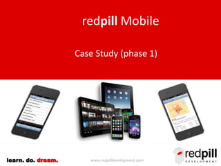 www.redpilldevelopment.comlearn. do. dream.
Case Study (phase 1)
redpill Mobile
 