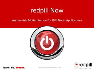 redpill Now
Asymmetric Modernization For IBM Notes Applications

learn. do. dream.

www.redpilldevelopment.com

 