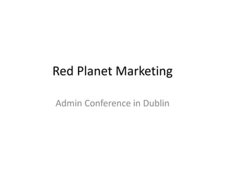 Red Planet Marketing
Admin Conference in Dublin
 