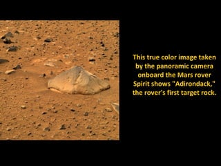 This true color image taken
 by the panoramic camera
  onboard the Mars rover
Spirit shows "Adirondack,"
the rover's first target rock.
 