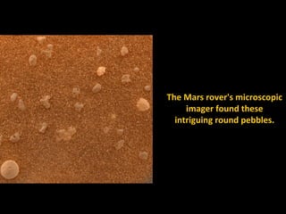 The Mars rover's microscopic
     imager found these
  intriguing round pebbles.
 