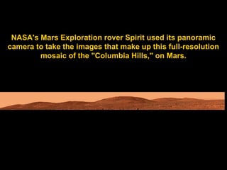 NASA's Mars Exploration rover Spirit used its panoramic
camera to take the images that make up this full-resolution
        mosaic of the "Columbia Hills," on Mars.
 