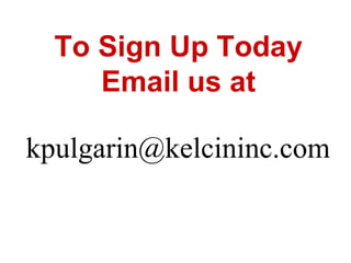 To Sign Up Today
Email us at
kpulgarin@kelcininc.com
 