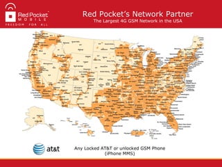 Any Locked AT&T or unlocked GSM Phone
(iPhone MMS)
Red Pocket’s Network Partner
The Largest 4G GSM Network in the USA
 