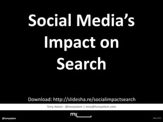 Social Media’s Impact on Search Download: http://slidesha.re/socialimpactsearch Tony Adam - @tonyadam | tony@tonyadam.com May 2011 