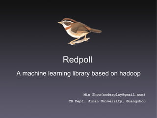 Redpoll  ,[object Object],Min Zhou (coderplay@gmail.com) CS Dept. Jinan University, Guangzhou 