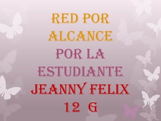 RED POR
  ALCANCE
   POR LA
 ESTUDIANTE
JEANNY FELIX
    12 G
 