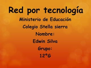 Red por tecnología
  Ministerio de Educación
   Colegio Stella sierra
         Nombre:
        Edwin Silva
          Grupo:
          12ºG
 