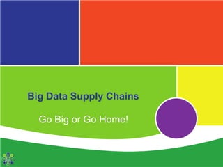 Big Data Supply Chains

  Go Big or Go Home!
 