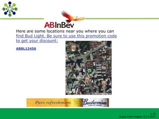 Here are some locations near you where you can
find Bud Light. Be sure to use this promotion code
to get your discount:
ABBL12456




                                                                                  p. 29
                                                     Supply Chain Insights, LLC © 2012
 