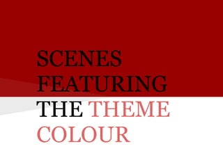 SCENES
FEATURING
THE THEME
COLOUR
 
