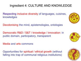 Ingredient 4: CULTURE AND KNOWLEDGE
Respecting inclusive diversity of languages, cuisines,
knowledges
Decolonising the min...