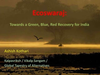 Ecoswaraj:
Towards a Green, Blue, Red Recovery for India
Ashish Kothari
Kalpavriksh / Vikalp Sangam /
Global Tapestry of Alternatives
 