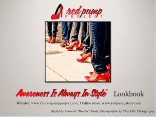 Awareness Is Always In Style                           ™
                                                            Lookbook
Website: www.theredpumpproject.com; Online store: www.redpumpstore.com

                   Styled by Aramide “Deedee” Esubi; Photographs by ChuckStr Photography
 