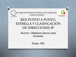 RED PUNTO A PUNTO,
ESTRELLA Y CLASIFICACIÓN
DE DIRECCIONES IP
Alumno. Villalobos García José
Armando
Grupo. 502
 