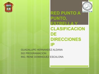 RED PUNTO A
PUNTO,
ESTRELLA Y
CLASIFICACION
DE
DIRECCIONES
IP
GUADALUPE HERNANDEZ ALDANA
502 PROGRAMACION
ING. RENE DOMINGUEZ ESCALONA
 