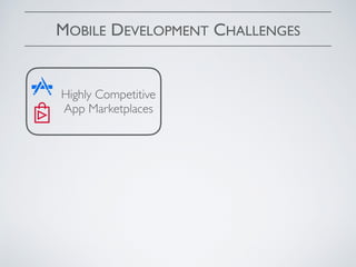 MOBILE DEVELOPMENT CHALLENGES
Highly Competitive
App Marketplaces
 