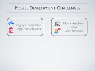 MOBILE DEVELOPMENT CHALLENGES
Noisy Feedback
from
User Reviews
Highly Competitive
App Marketplaces
 