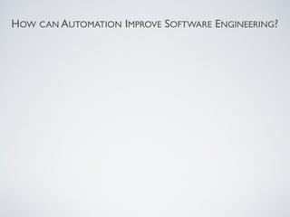 HOW CAN AUTOMATION IMPROVE SOFTWARE ENGINEERING?
 