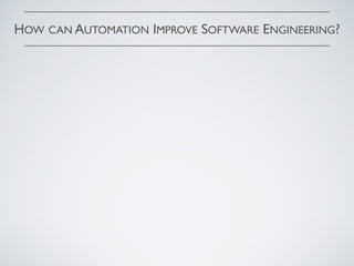 HOW CAN AUTOMATION IMPROVE SOFTWARE ENGINEERING?
 