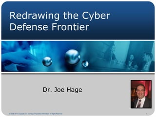 Redrawing the Cyber
Defense Frontier

Dr. Joe Hage

© 2008-2014. Copyright, Dr. Joe Hage. Proprietary Information. All Rights Reserved.

1

 