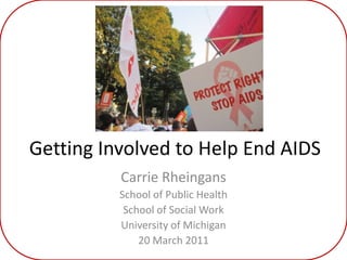 Getting Involved to Help End AIDSCarrie RheingansSchool of Public HealthSchool of Social WorkUniversity of Michigan20 March 2011
