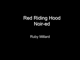 Red Riding Hood 
Noir-ed 
Ruby Millard 
 