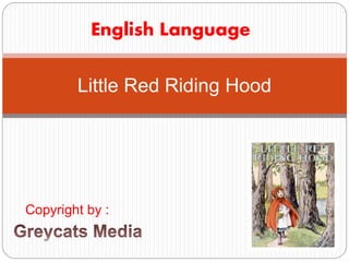 Little Red Riding Hood
Copyright by :
English Language
 