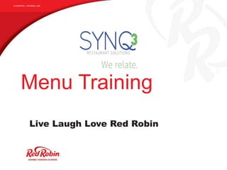 CLASSIFIED – INTERNAL USE
Menu Training
Live Laugh Love Red Robin
 