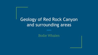 Geology of Red Rock Canyon
and surrounding areas
Bodie Whalen
 
