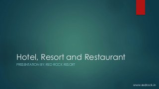 Hotel, Resort and Restaurant
PRESENTATION BY: RED ROCK RESORT
www.redrock.in
 