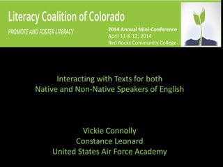 Interacting with Texts for both
Native and Non-Native Speakers of English
Vickie Connolly
Constance Leonard
United States Air Force Academy
2014 Annual Mini-Conference
April 11 & 12, 2014
Red Rocks Community College
 