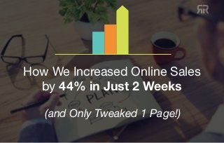 www.redrokk.com // 360-747-7401
How We Increased Online Sales
by 44% in Just 2 Weeks
(and Only Tweaked 1 Page!)
 