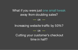 What if you were just one small tweak
away from doubling sales?
Increasing website traffic by 50%?
Cutting your customer’s...