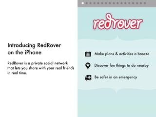 Introducing RedRover
on the iPhone
RedRover is a private social network
that lets you share with your real friends
in real time.
 