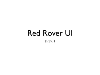 Red Rover UI
    Draft 3
 