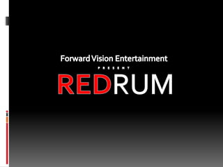 Forward Vision Entertainment P     R     E     S     E     N     T REDRUM 