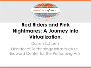 Red Riders and Pink
Nightmares: A Journey into
Virtualization.
Darren Schoen
Director of Technology Infrastructure,
Broward Center for the Performing Arts
 