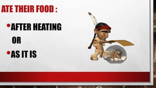 ATE THEIR FOOD :
•AFTER HEATING
OR
•AS IT IS
 