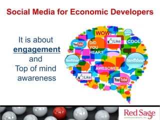 Social Media for Economic Developers
WOW!
DID
YOU
HEAR?
AWESOME!
COOL!
It is about
engagement
and
Top of mind
awareness
 