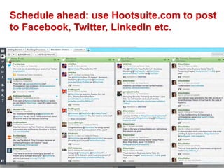 Schedule ahead: use Hootsuite.com to post
to Facebook, Twitter, LinkedIn etc.
 