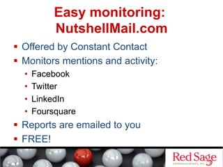   Offered by Constant Contact
  Monitors mentions and activity:
•  Facebook
•  Twitter
•  LinkedIn
•  Foursquare
  Reports are emailed to you
  FREE!
Easy monitoring:
NutshellMail.com
 