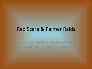 Red Scare & Palmer Raids Objective: Analyze the events and the results of the Red Scare and the Palmer Raids 