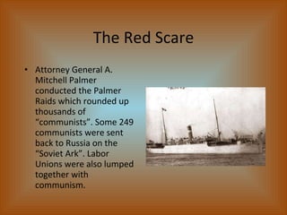 The Red Scare <ul><li>Attorney General A. Mitchell Palmer conducted the Palmer Raids which rounded up thousands of “commun...