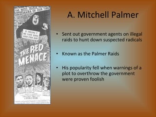 A. Mitchell Palmer  <ul><li>Sent out government agents on illegal raids to hunt down suspected radicals </li></ul><ul><li>...