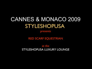 CANNES & MONACO 2009
    STYLESHOPUSA
             presents

      RED SCARF EQUESTRIAN

              at the
   STYLESHOPUSA LUXURY LOUNGE
 